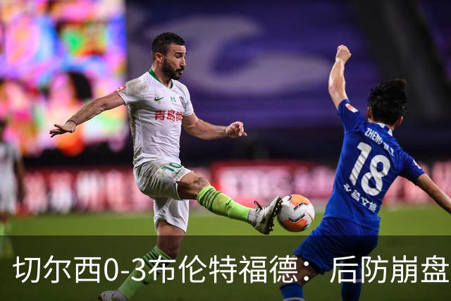 切尔西0-3布伦特福德：后防崩盘，连续21场失球