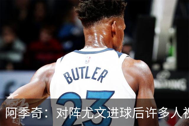 阿季奇：对阵尤文进球后许多人祝福我，我一直想踢这比赛证明自己